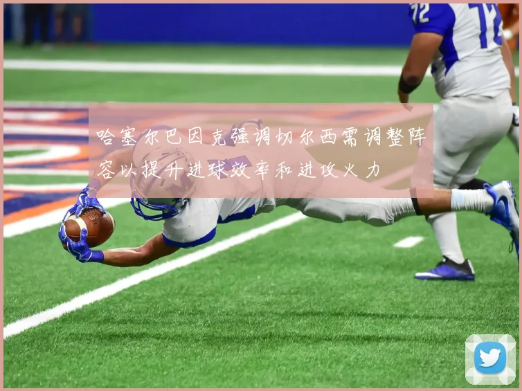 哈塞尔巴因克强调切尔西需调整阵容以提升进球效率和进攻火力