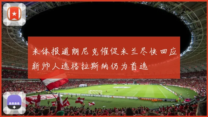 米体报道朗尼克催促米兰尽快回应新帅人选格拉斯纳仍为首选