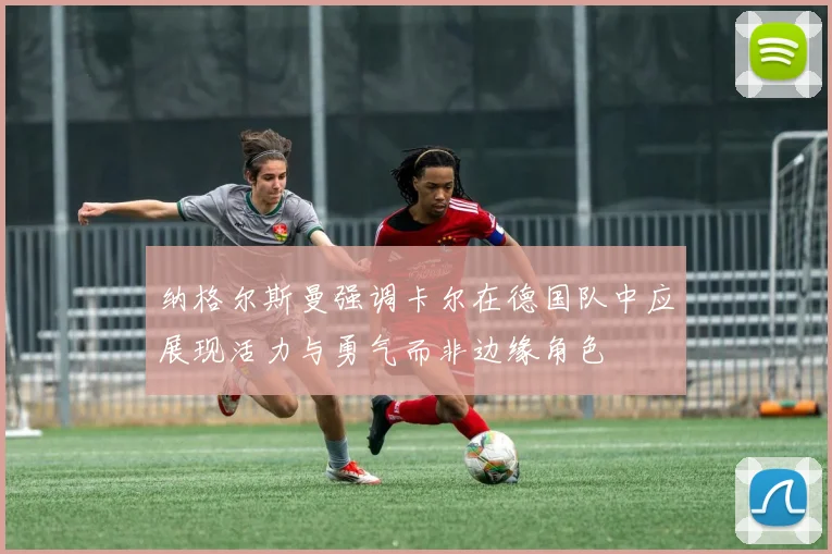 纳格尔斯曼强调卡尔在德国队中应展现活力与勇气而非边缘角色