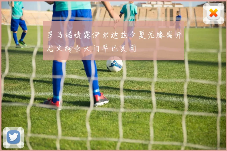 罗马诺透露伊尔迪兹今夏无缘离开尤文转会大门早已关闭