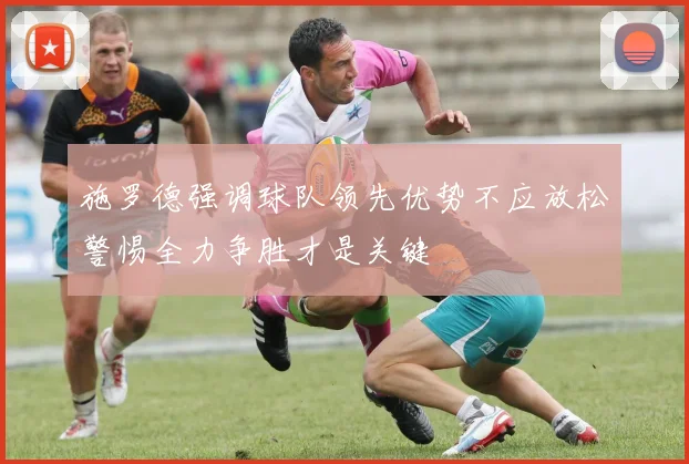施罗德强调球队领先优势不应放松警惕全力争胜才是关键