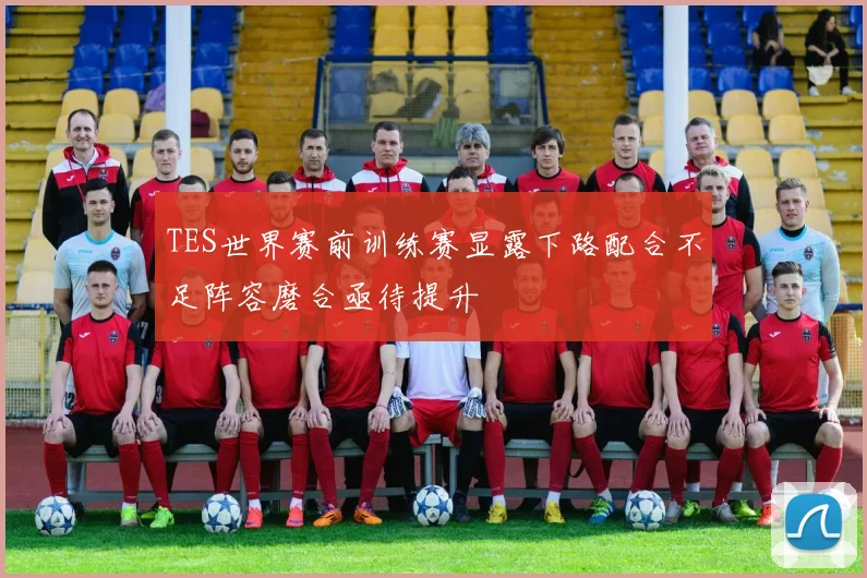 TES世界赛前训练赛显露下路配合不足阵容磨合亟待提升