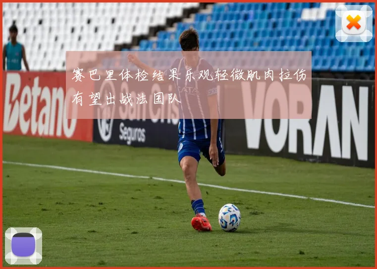 赛巴里体检结果乐观轻微肌肉拉伤有望出战法国队