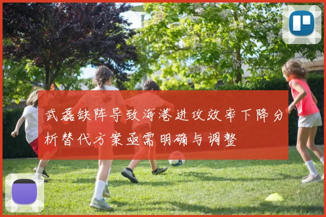 武磊缺阵导致海港进攻效率下降分析替代方案亟需明确与调整