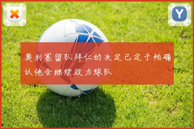 奥利塞留队拜仁的决定已定于帕确认他会继续效力球队