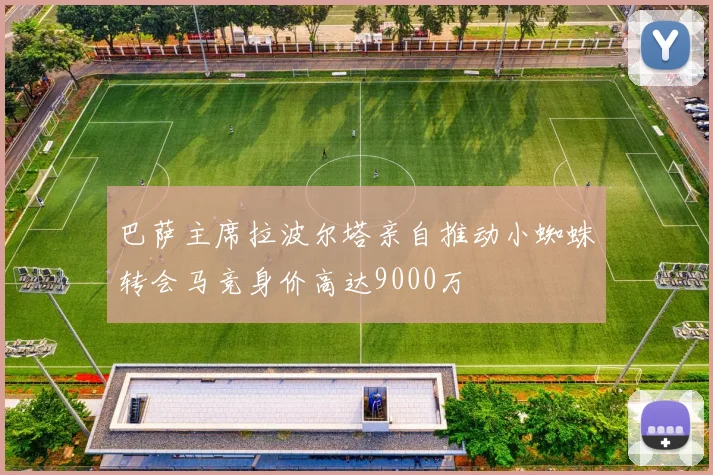 巴萨主席拉波尔塔亲自推动小蜘蛛转会马竞身价高达9000万