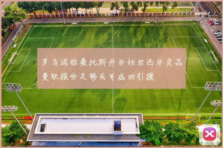 罗马诺称桑托斯并非切尔西非卖品曼联报价足够或可成功引援