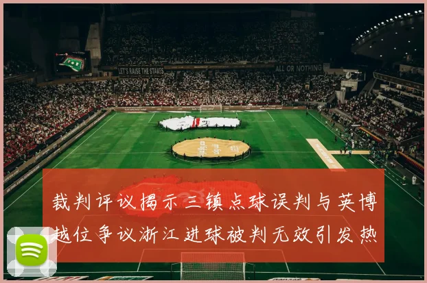 裁判评议揭示三镇点球误判与英博越位争议浙江进球被判无效引发热议