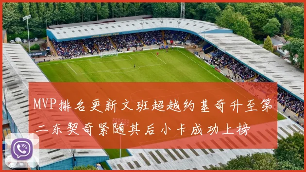 MVP排名更新文班超越约基奇升至第二东契奇紧随其后小卡成功上榜