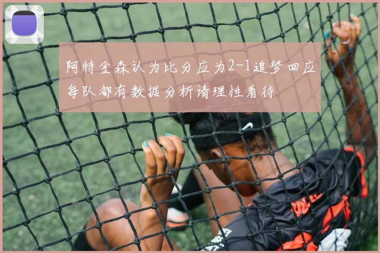 阿特金森认为比分应为2-1追梦回应每队都有数据分析请理性看待