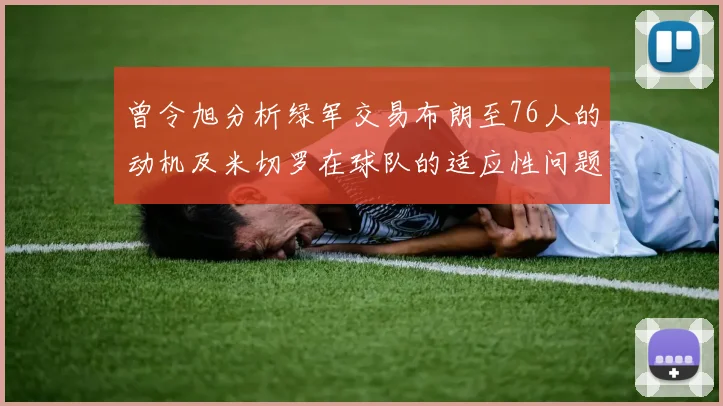 曾令旭分析绿军交易布朗至76人的动机及米切罗在球队的适应性问题