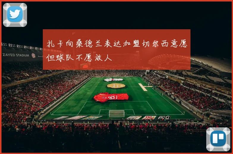 扎卡向桑德兰表达加盟切尔西意愿但球队不愿放人