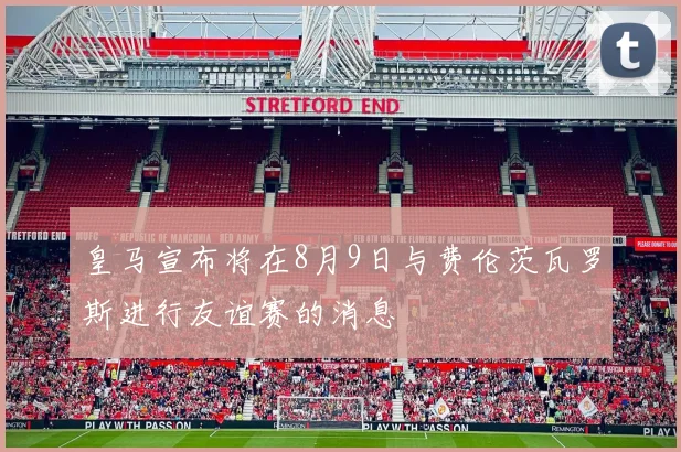 皇马宣布将在8月9日与费伦茨瓦罗斯进行友谊赛的消息