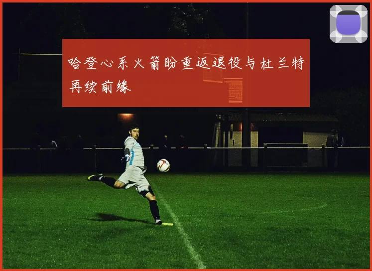 哈登心系火箭盼重返退役与杜兰特再续前缘